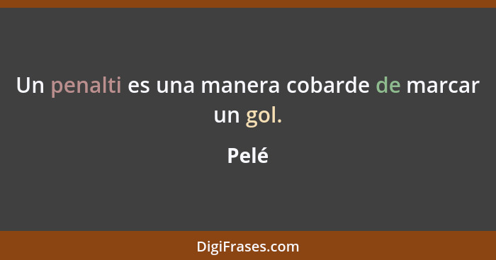 Un penalti es una manera cobarde de marcar un gol.... - Pelé