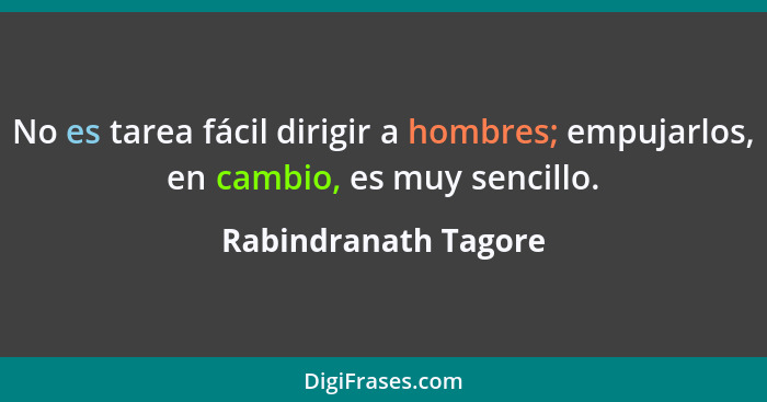 No es tarea fácil dirigir a hombres; empujarlos, en cambio, es muy sencillo.... - Rabindranath Tagore