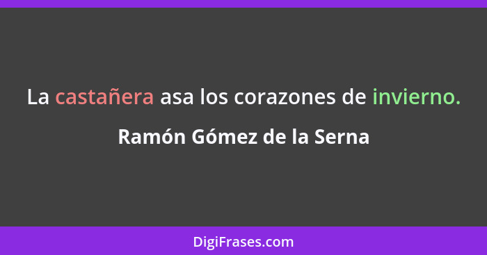 La castañera asa los corazones de invierno.... - Ramón Gómez de la Serna