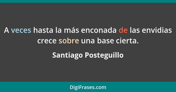 A veces hasta la más enconada de las envidias crece sobre una base cierta.... - Santiago Posteguillo