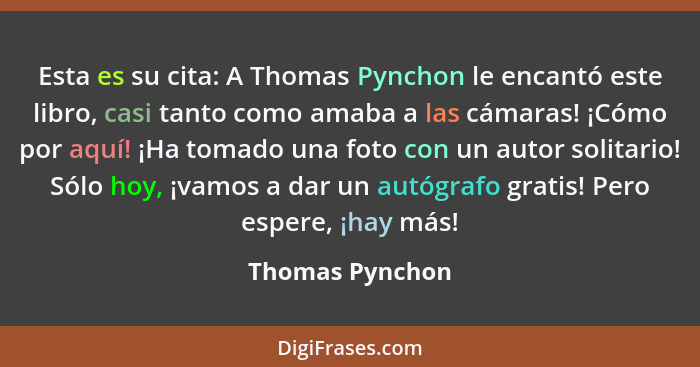 Esta es su cita: A Thomas Pynchon le encantó este libro, casi tanto como amaba a las cámaras! ¡Cómo por aquí! ¡Ha tomado una foto con... - Thomas Pynchon