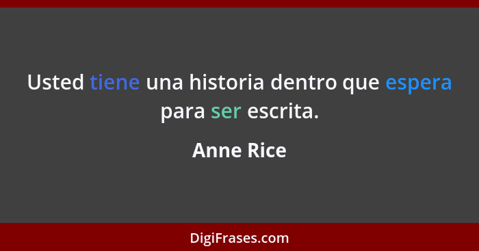 Usted tiene una historia dentro que espera para ser escrita.... - Anne Rice