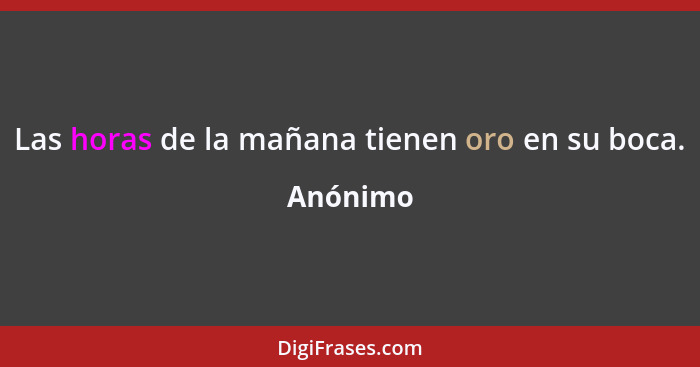 Las horas de la mañana tienen oro en su boca.... - Anónimo