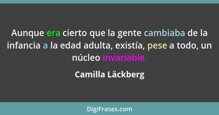 Aunque era cierto que la gente cambiaba de la infancia a la edad adulta, existía, pese a todo, un núcleo invariable.... - Camilla Läckberg