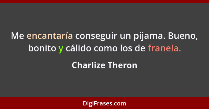 Me encantaría conseguir un pijama. Bueno, bonito y cálido como los de franela.... - Charlize Theron