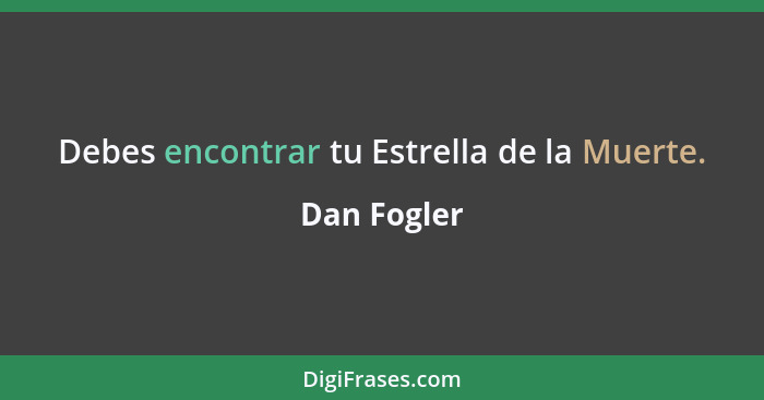 Debes encontrar tu Estrella de la Muerte.... - Dan Fogler