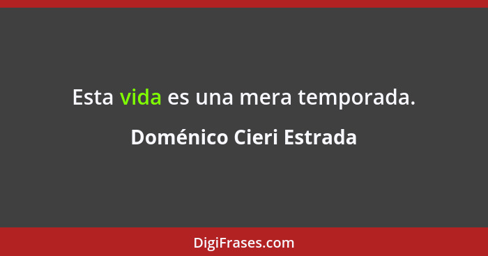 Esta vida es una mera temporada.... - Doménico Cieri Estrada