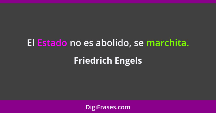 El Estado no es abolido, se marchita.... - Friedrich Engels