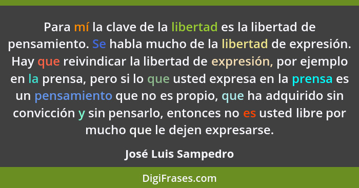 Para mí la clave de la libertad es la libertad de pensamiento. Se habla mucho de la libertad de expresión. Hay que reivindicar la... - José Luis Sampedro