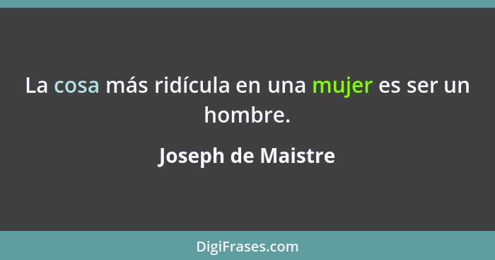 La cosa más ridícula en una mujer es ser un hombre.... - Joseph de Maistre