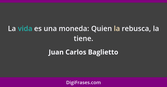 La vida es una moneda: Quien la rebusca, la tiene.... - Juan Carlos Baglietto