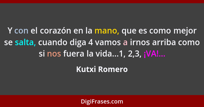 Y con el corazón en la mano, que es como mejor se salta, cuando diga 4 vamos a irnos arriba como si nos fuera la vida...1, 2,3, ¡VA!...... - Kutxi Romero