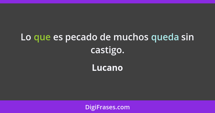 Lo que es pecado de muchos queda sin castigo.... - Lucano