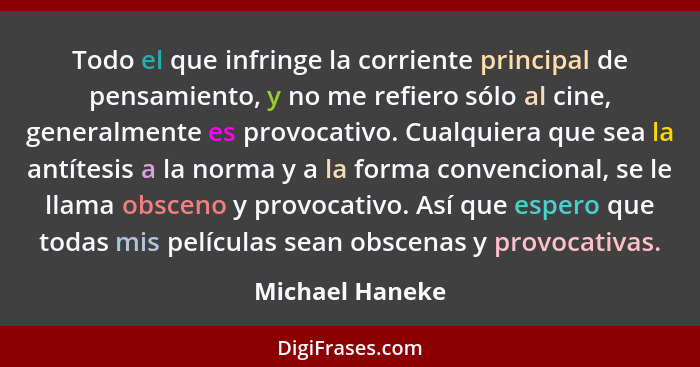 Todo el que infringe la corriente principal de pensamiento, y no me refiero sólo al cine, generalmente es provocativo. Cualquiera que... - Michael Haneke