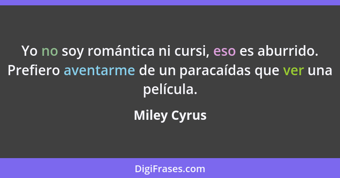 Yo no soy romántica ni cursi, eso es aburrido. Prefiero aventarme de un paracaídas que ver una película.... - Miley Cyrus