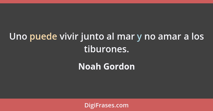 Uno puede vivir junto al mar y no amar a los tiburones.... - Noah Gordon