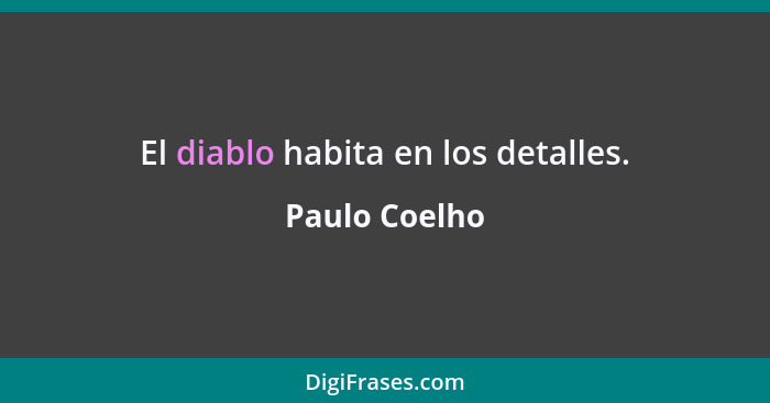 El diablo habita en los detalles.... - Paulo Coelho