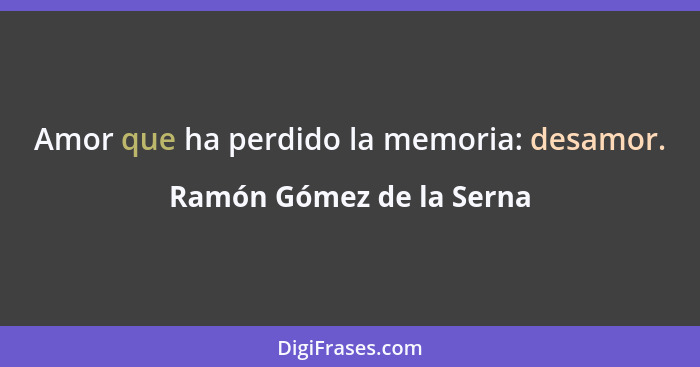 Amor que ha perdido la memoria: desamor.... - Ramón Gómez de la Serna