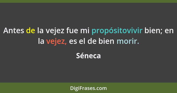 Antes de la vejez fue mi propósitovivir bien; en la vejez, es el de bien morir.... - Séneca