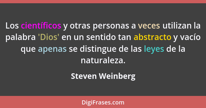 Los científicos y otras personas a veces utilizan la palabra 'Dios' en un sentido tan abstracto y vacío que apenas se distingue de l... - Steven Weinberg