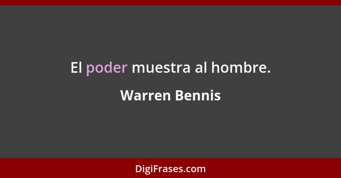 El poder muestra al hombre.... - Warren Bennis