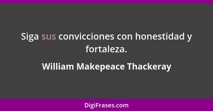 Siga sus convicciones con honestidad y fortaleza.... - William Makepeace Thackeray