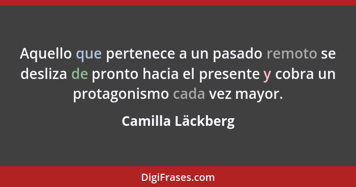 Aquello que pertenece a un pasado remoto se desliza de pronto hacia el presente y cobra un protagonismo cada vez mayor.... - Camilla Läckberg