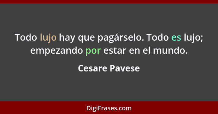 Todo lujo hay que pagárselo. Todo es lujo; empezando por estar en el mundo.... - Cesare Pavese