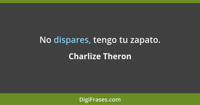 No dispares, tengo tu zapato.... - Charlize Theron