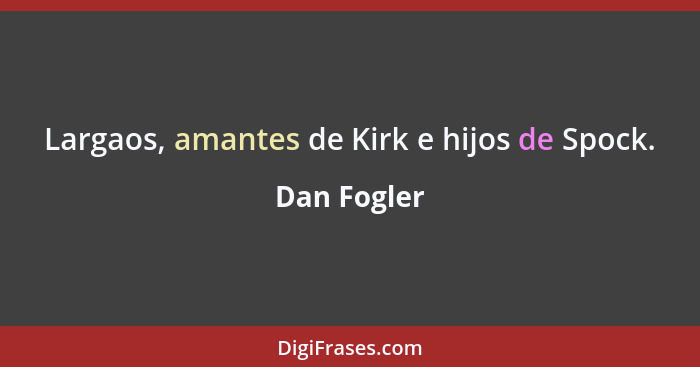 Largaos, amantes de Kirk e hijos de Spock.... - Dan Fogler