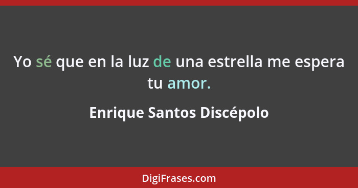 Yo sé que en la luz de una estrella me espera tu amor.... - Enrique Santos Discépolo