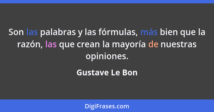 Son las palabras y las fórmulas, más bien que la razón, las que crean la mayoría de nuestras opiniones.... - Gustave Le Bon