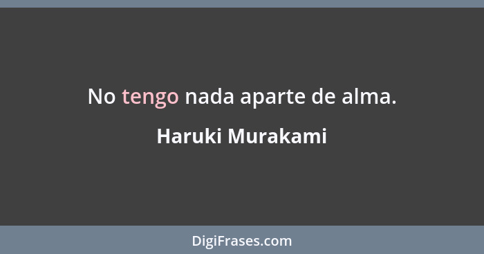 No tengo nada aparte de alma.... - Haruki Murakami