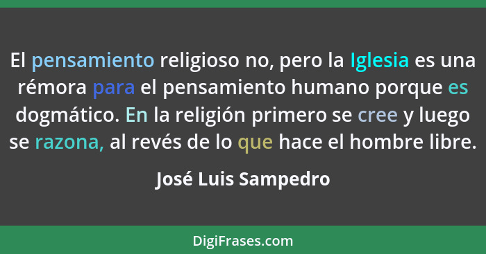 El pensamiento religioso no, pero la Iglesia es una rémora para el pensamiento humano porque es dogmático. En la religión primero... - José Luis Sampedro