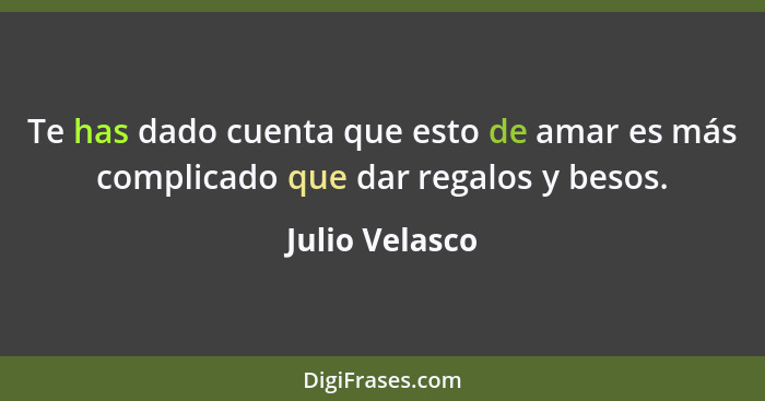 Te has dado cuenta que esto de amar es más complicado que dar regalos y besos.... - Julio Velasco