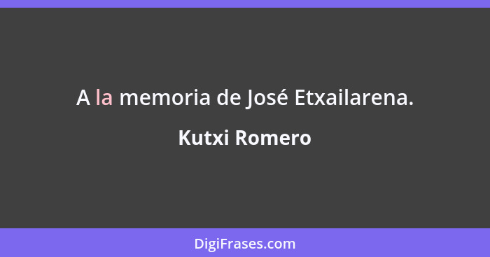 A la memoria de José Etxailarena.... - Kutxi Romero