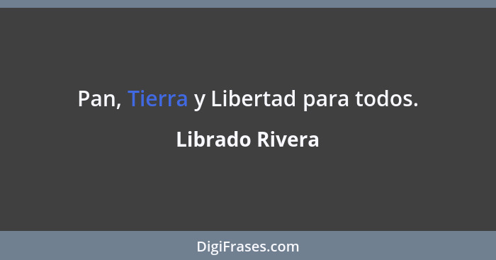 Pan, Tierra y Libertad para todos.... - Librado Rivera