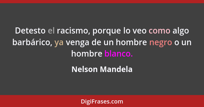 Detesto el racismo, porque lo veo como algo barbárico, ya venga de un hombre negro o un hombre blanco.... - Nelson Mandela