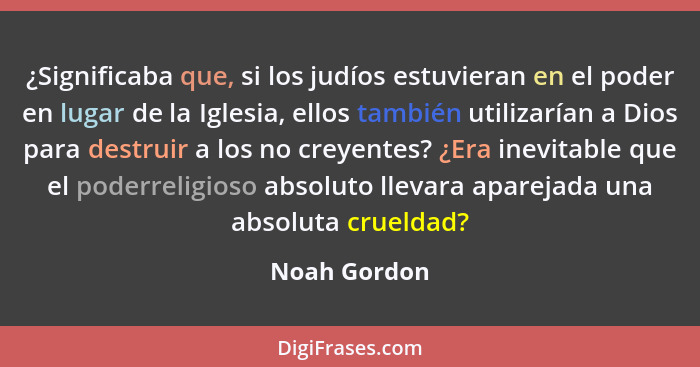 ¿Significaba que, si los judíos estuvieran en el poder en lugar de la Iglesia, ellos también utilizarían a Dios para destruir a los no c... - Noah Gordon