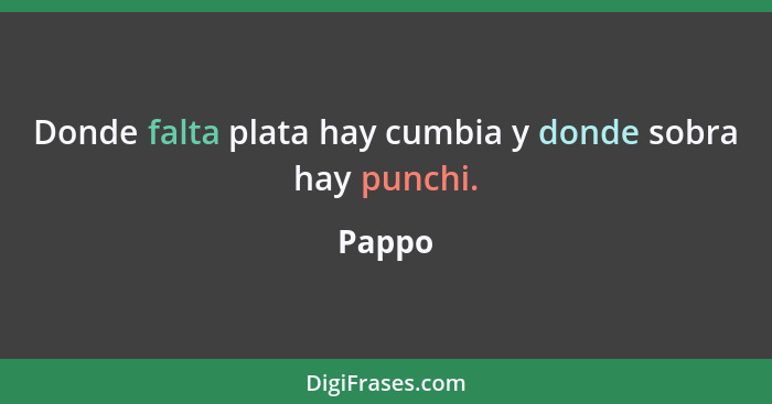 Donde falta plata hay cumbia y donde sobra hay punchi.... - Pappo