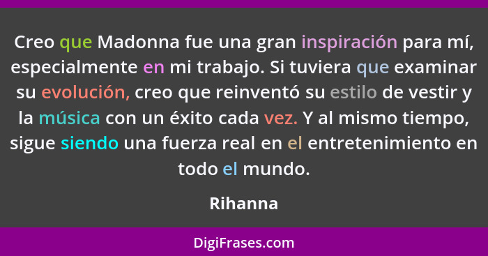 Creo que Madonna fue una gran inspiración para mí, especialmente en mi trabajo. Si tuviera que examinar su evolución, creo que reinventó su... - Rihanna