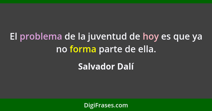 El problema de la juventud de hoy es que ya no forma parte de ella.... - Salvador Dalí