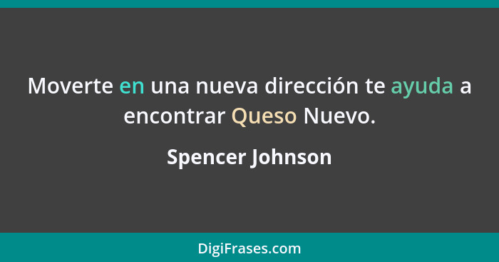 Moverte en una nueva dirección te ayuda a encontrar Queso Nuevo.... - Spencer Johnson