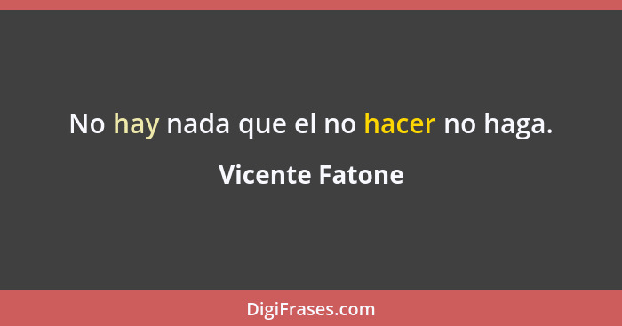 No hay nada que el no hacer no haga.... - Vicente Fatone