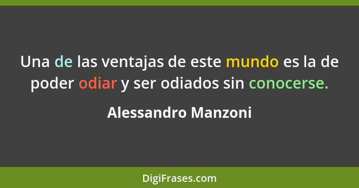 Una de las ventajas de este mundo es la de poder odiar y ser odiados sin conocerse.... - Alessandro Manzoni