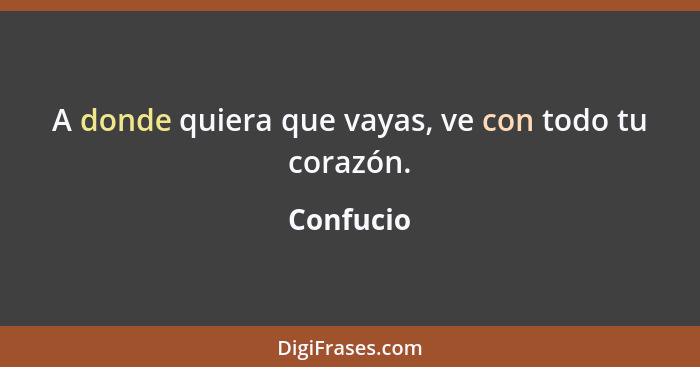 A donde quiera que vayas, ve con todo tu corazón.... - Confucio