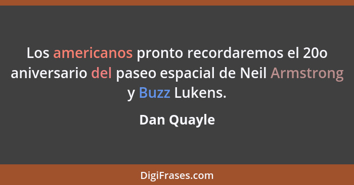 Los americanos pronto recordaremos el 20o aniversario del paseo espacial de Neil Armstrong y Buzz Lukens.... - Dan Quayle