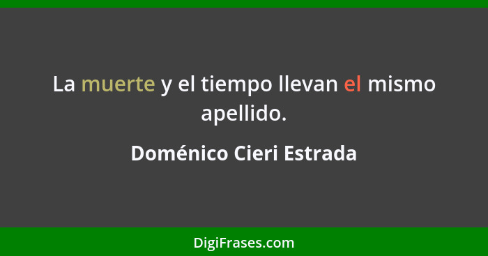 La muerte y el tiempo llevan el mismo apellido.... - Doménico Cieri Estrada