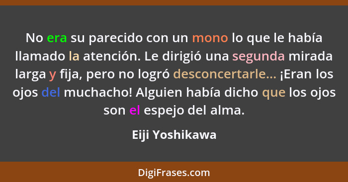 No era su parecido con un mono lo que le había llamado la atención. Le dirigió una segunda mirada larga y fija, pero no logró desconc... - Eiji Yoshikawa