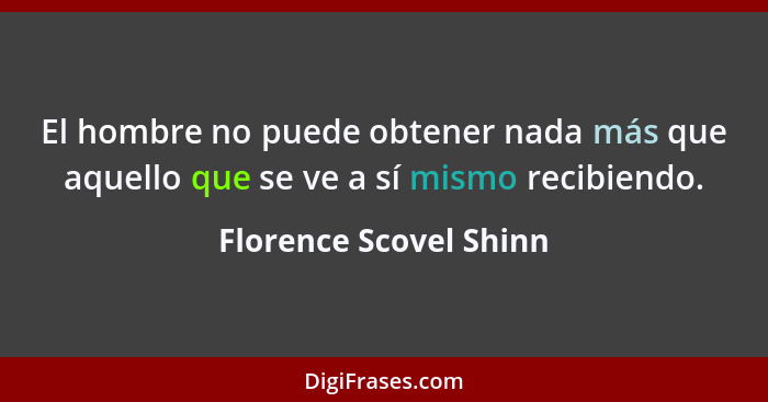 El hombre no puede obtener nada más que aquello que se ve a sí mismo recibiendo.... - Florence Scovel Shinn